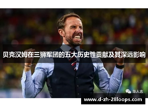 贝克汉姆在三狮军团的五大历史性贡献及其深远影响