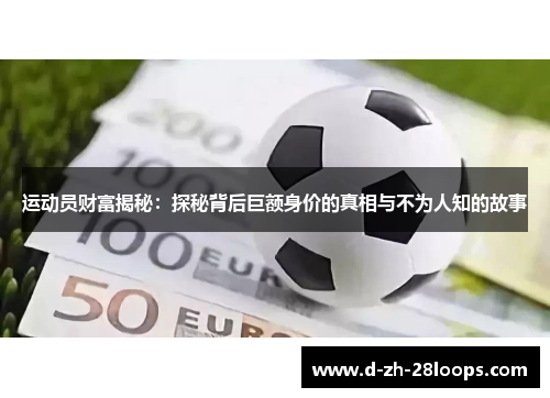 运动员财富揭秘:探秘背后巨额身价的真相与不为人知的故事 运动员财富揭秘:探秘背后巨额身价的真相与不为人知的故事