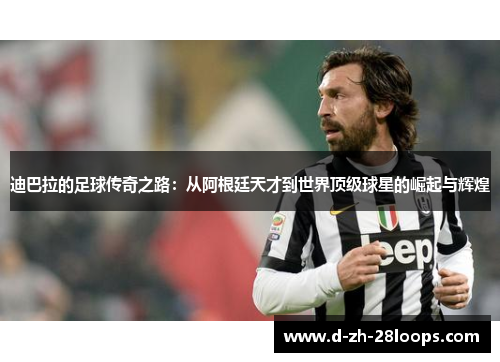 迪巴拉的足球传奇之路：从阿根廷天才到世界顶级球星的崛起与辉煌