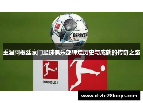 重温阿根廷豪门足球俱乐部辉煌历史与成就的传奇之路