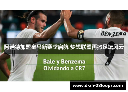 阿诺德加盟皇马新赛季启航 梦想联盟再掀足坛风云 阿诺德加盟皇马新赛季启航 梦想联盟再掀足坛风云