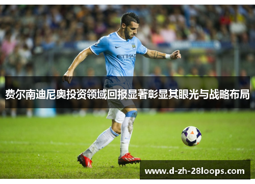 费尔南迪尼奥投资领域回报显著彰显其眼光与战略布局