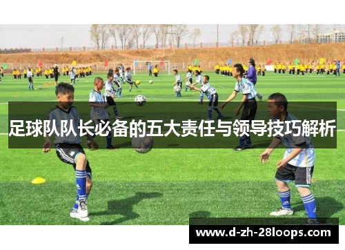 足球队队长必备的五大责任与领导技巧解析