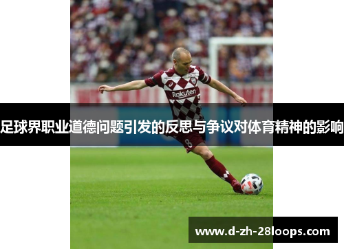足球界职业道德问题引发的反思与争议对体育精神的影响 足球界职业道德问题引发的反思与争议对体育精神的影响