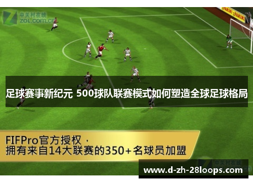 足球赛事新纪元 500球队联赛模式如何塑造全球足球格局