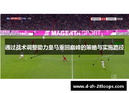 通过战术调整助力皇马重回巅峰的策略与实施路径