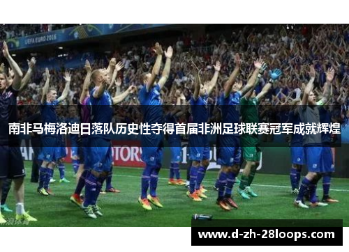 南非马梅洛迪日落队历史性夺得首届非洲足球联赛冠军成就辉煌