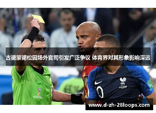 古德蒙德松因场外官司引发广泛争议 体育界对其形象影响深远