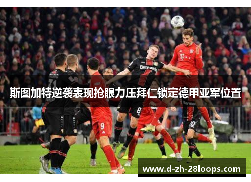 斯图加特逆袭表现抢眼力压拜仁锁定德甲亚军位置