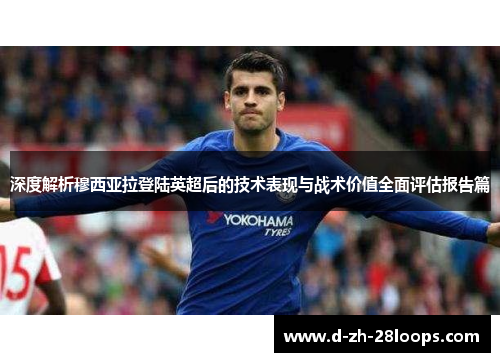 深度解析穆西亚拉登陆英超后的技术表现与战术价值全面评估报告篇 深度解析穆西亚拉登陆英超后的技术表现与战术价值全面评估报告篇