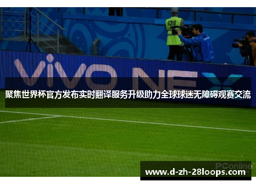 聚焦世界杯官方发布实时翻译服务升级助力全球球迷无障碍观赛交流 聚焦世界杯官方发布实时翻译服务升级助力全球球迷无障碍观赛交流