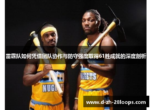 雷霆队如何凭借团队协作与防守强度取得61胜成就的深度剖析