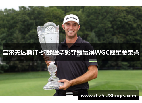 高尔夫达斯汀·约翰逊精彩夺冠赢得WGC冠军赛荣誉