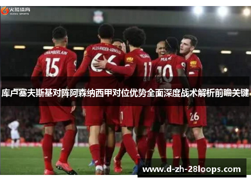 库卢塞夫斯基对阵阿森纳西甲对位优势全面深度战术解析前瞻关键