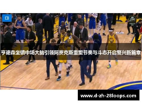 亨德森坐镇中场大脑引领阿贾克斯重塑节奏与斗志开启复兴新篇章 亨德森坐镇中场大脑引领阿贾克斯重塑节奏与斗志开启复兴新篇章