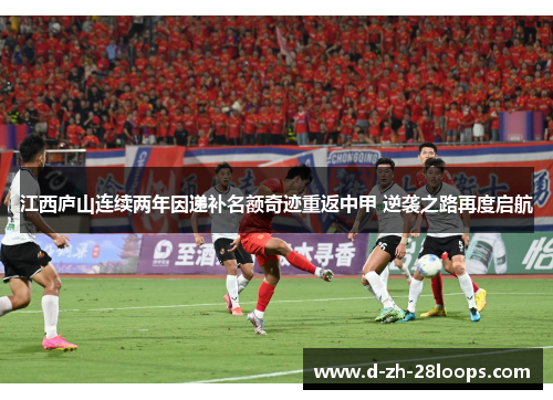 江西庐山连续两年因递补名额奇迹重返中甲 逆袭之路再度启航 江西庐山连续两年因递补名额奇迹重返中甲 逆袭之路再度启航