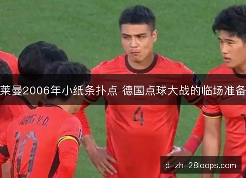 莱曼2006年小纸条扑点 德国点球大战的临场准备