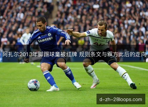 阿扎尔2013年脚踢球童被红牌 规则条文与双方此后的走向